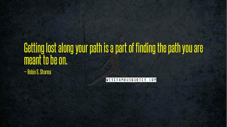 Robin S. Sharma Quotes: Getting lost along your path is a part of finding the path you are meant to be on.