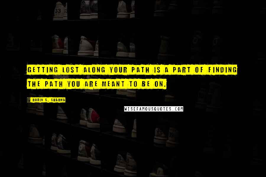 Robin S. Sharma Quotes: Getting lost along your path is a part of finding the path you are meant to be on.