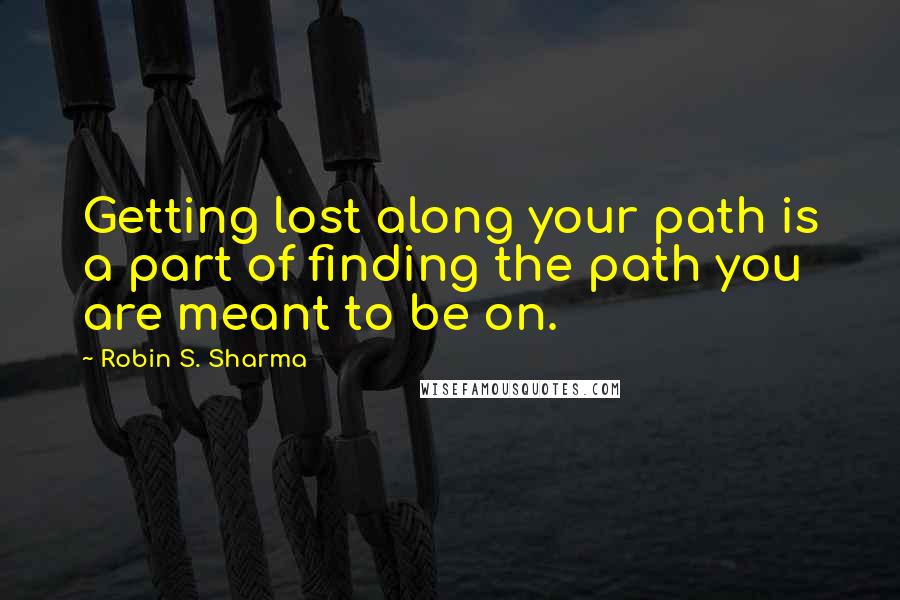 Robin S. Sharma Quotes: Getting lost along your path is a part of finding the path you are meant to be on.