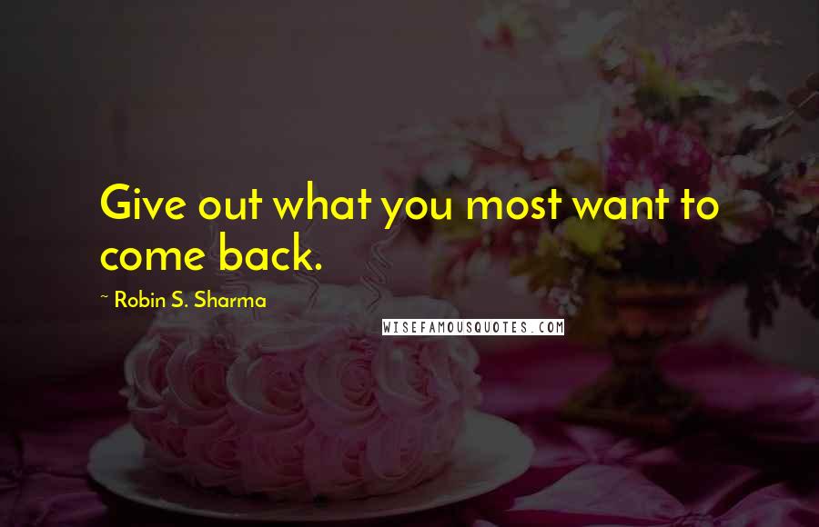 Robin S. Sharma Quotes: Give out what you most want to come back.