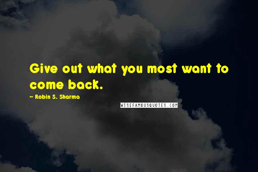 Robin S. Sharma Quotes: Give out what you most want to come back.