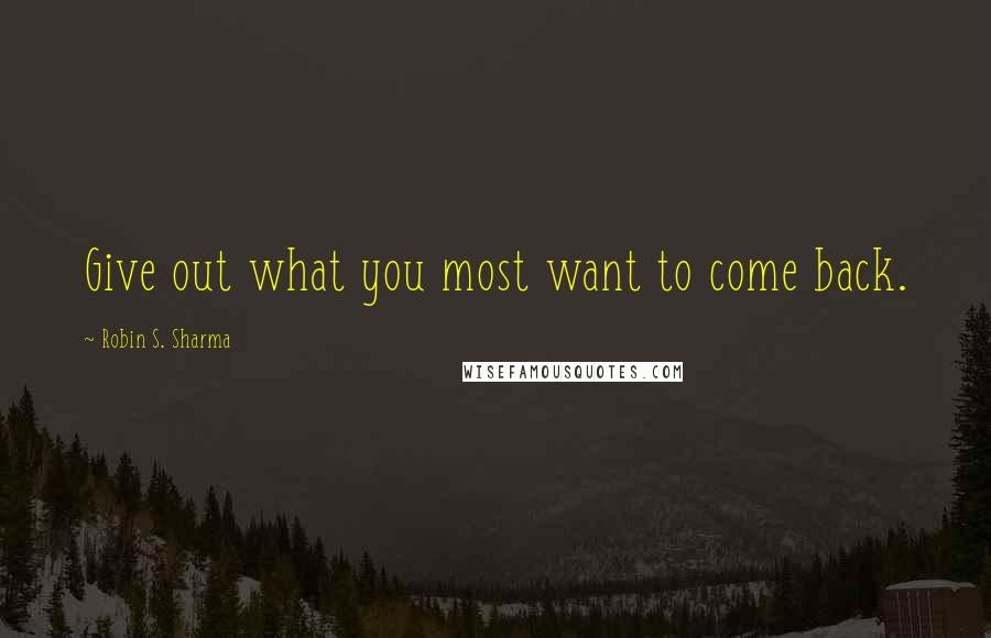 Robin S. Sharma Quotes: Give out what you most want to come back.