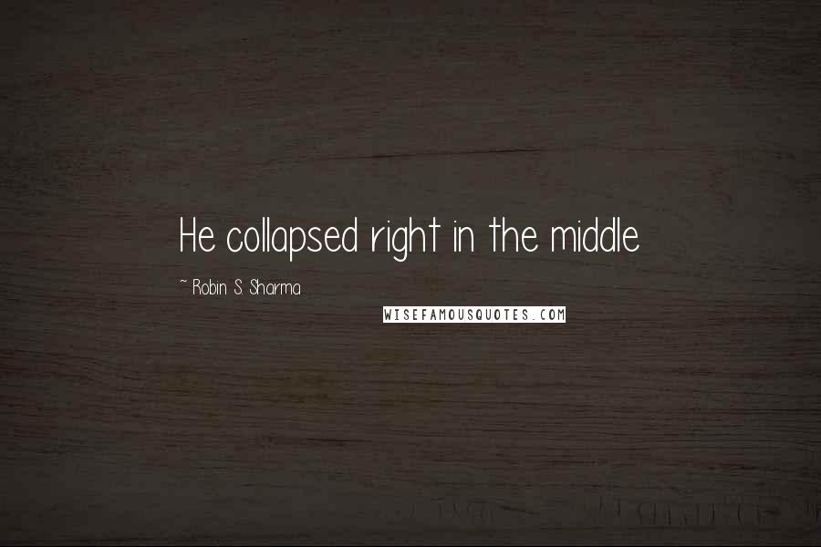 Robin S. Sharma Quotes: He collapsed right in the middle