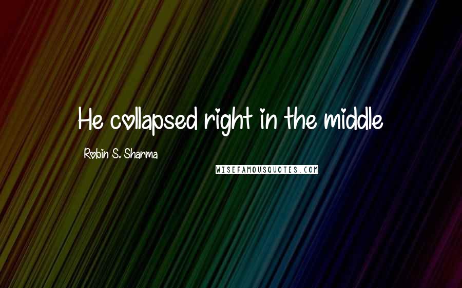 Robin S. Sharma Quotes: He collapsed right in the middle