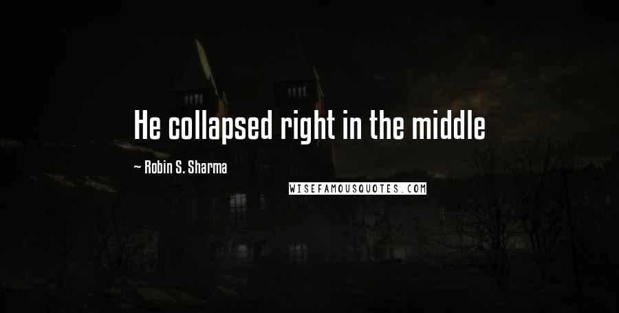 Robin S. Sharma Quotes: He collapsed right in the middle