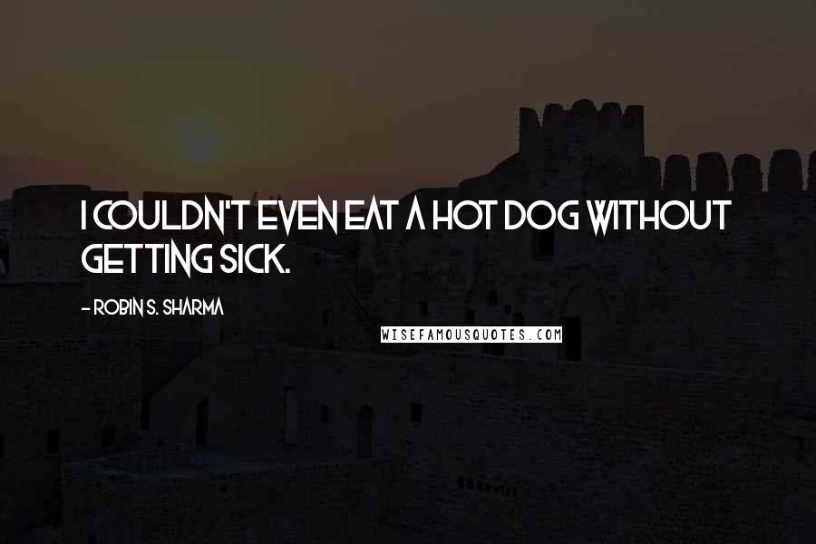 Robin S. Sharma Quotes: I couldn't even eat a hot dog without getting sick.