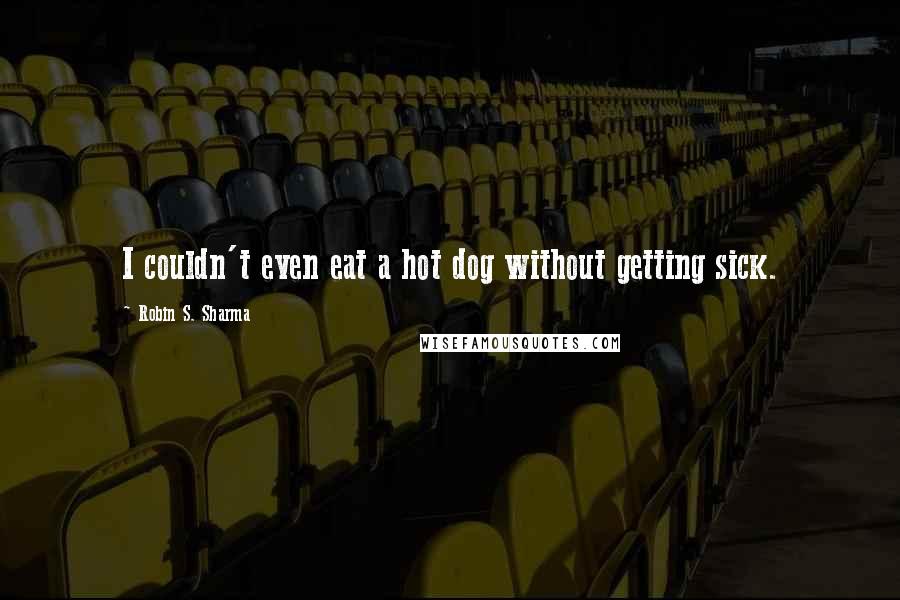 Robin S. Sharma Quotes: I couldn't even eat a hot dog without getting sick.