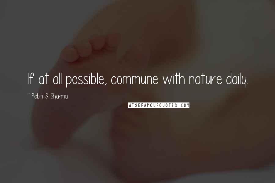 Robin S. Sharma Quotes: If at all possible, commune with nature daily.