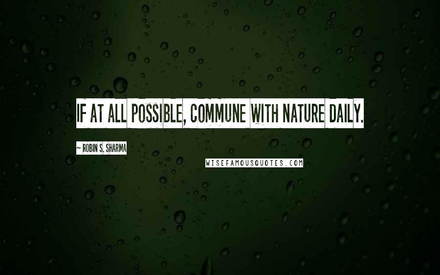 Robin S. Sharma Quotes: If at all possible, commune with nature daily.