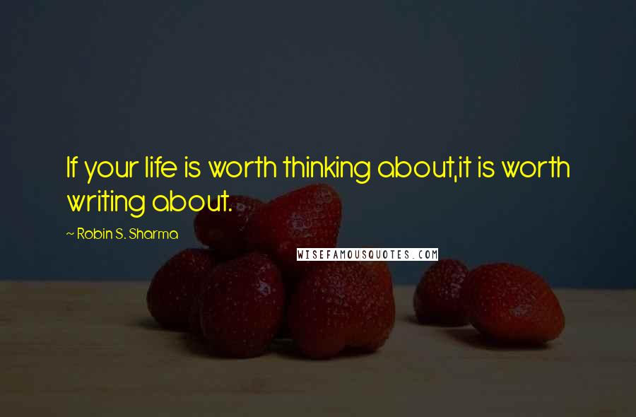 Robin S. Sharma Quotes: If your life is worth thinking about,it is worth writing about.