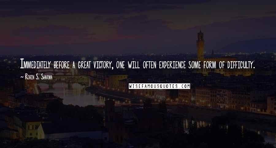 Robin S. Sharma Quotes: Immediately before a great victory, one will often experience some form of difficulty. The key is to maintain your focus and keep on believing.