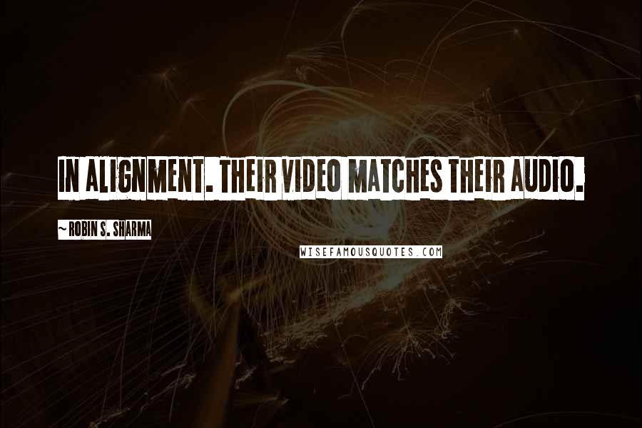 Robin S. Sharma Quotes: In alignment. Their video matches their audio.