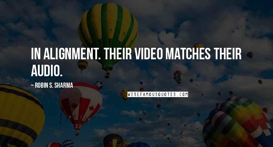 Robin S. Sharma Quotes: In alignment. Their video matches their audio.