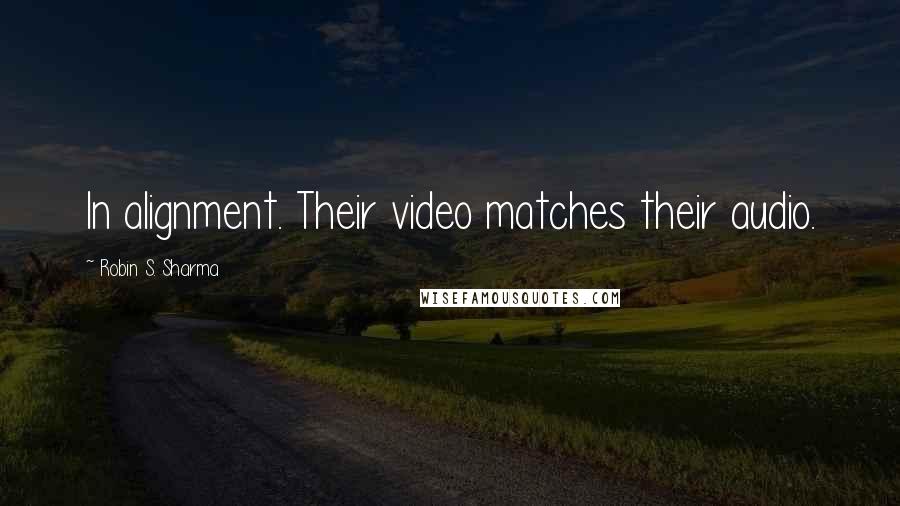 Robin S. Sharma Quotes: In alignment. Their video matches their audio.