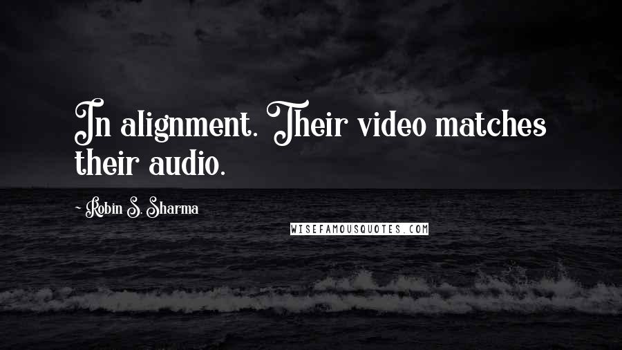 Robin S. Sharma Quotes: In alignment. Their video matches their audio.