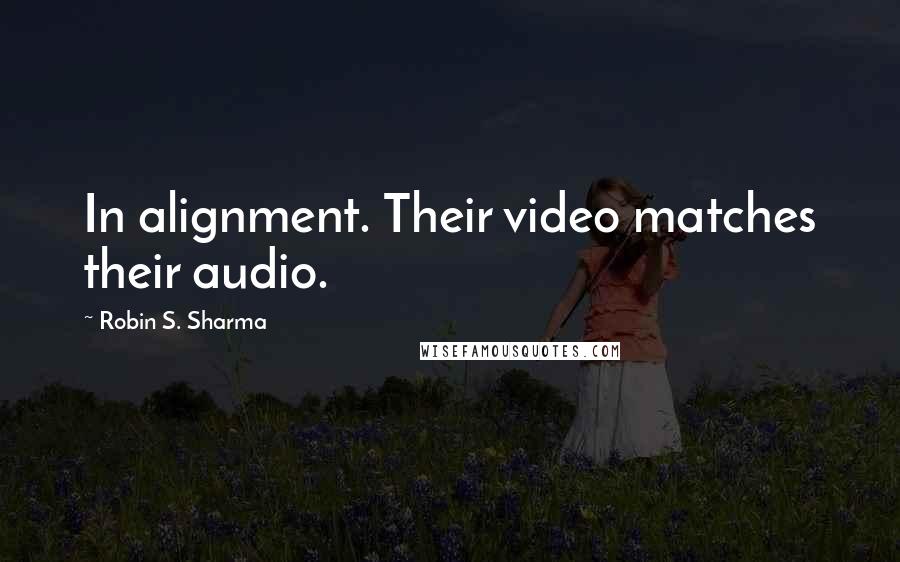 Robin S. Sharma Quotes: In alignment. Their video matches their audio.