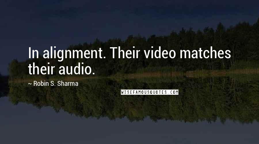 Robin S. Sharma Quotes: In alignment. Their video matches their audio.