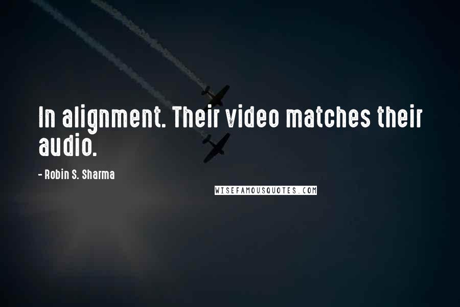 Robin S. Sharma Quotes: In alignment. Their video matches their audio.