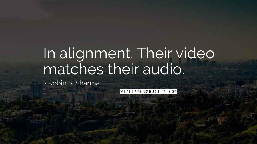 Robin S. Sharma Quotes: In alignment. Their video matches their audio.