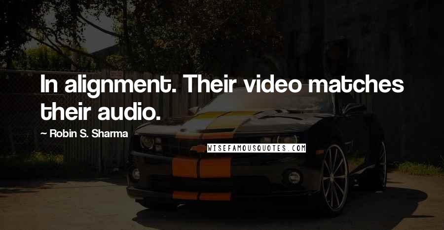 Robin S. Sharma Quotes: In alignment. Their video matches their audio.