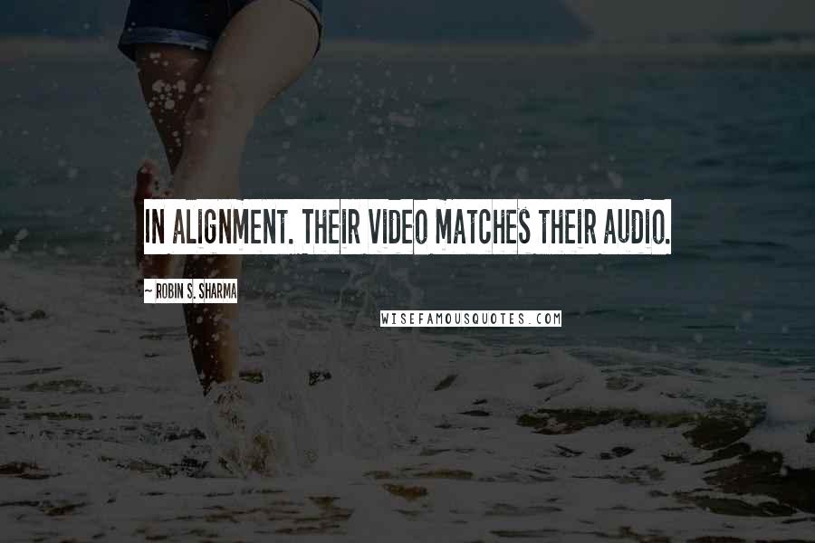 Robin S. Sharma Quotes: In alignment. Their video matches their audio.