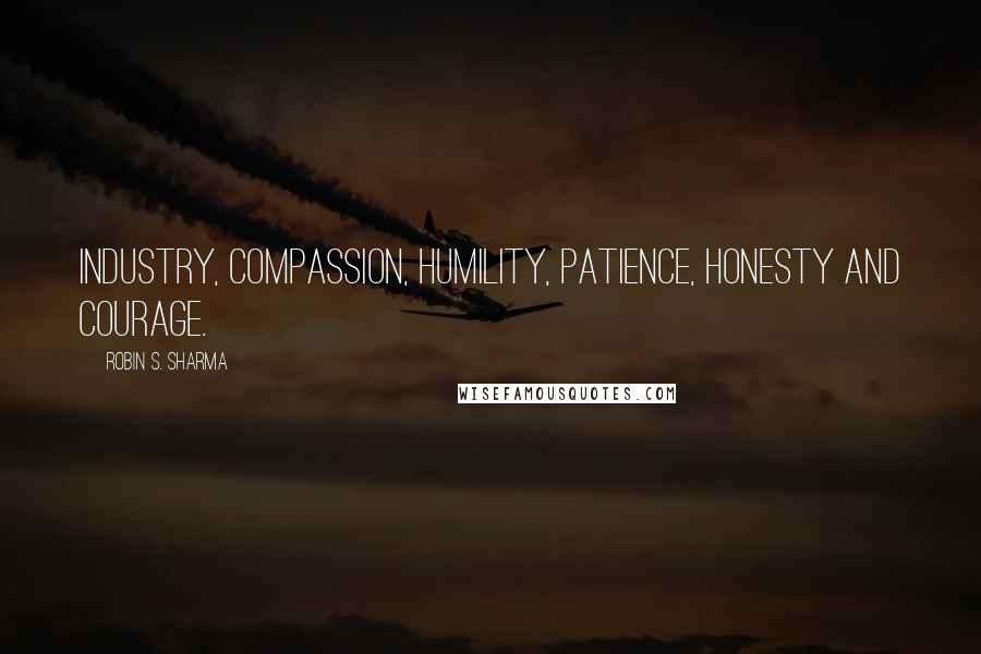 Robin S. Sharma Quotes: industry, compassion, humility, patience, honesty and courage.