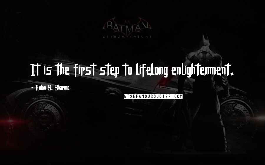 Robin S. Sharma Quotes: It is the first step to lifelong enlightenment.
