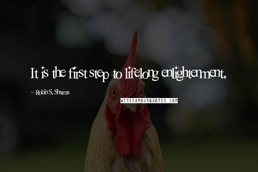 Robin S. Sharma Quotes: It is the first step to lifelong enlightenment.