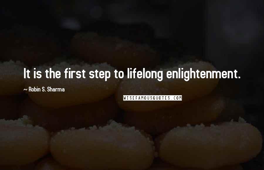 Robin S. Sharma Quotes: It is the first step to lifelong enlightenment.