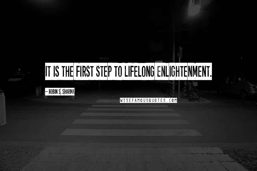 Robin S. Sharma Quotes: It is the first step to lifelong enlightenment.