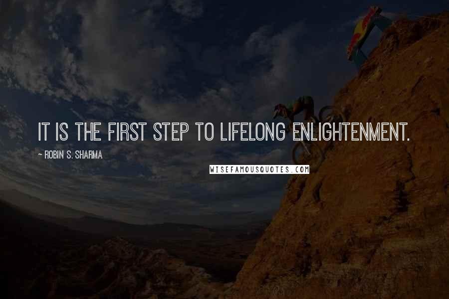 Robin S. Sharma Quotes: It is the first step to lifelong enlightenment.