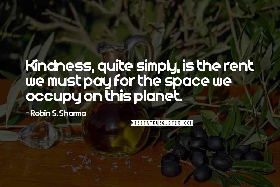 Robin S. Sharma Quotes: Kindness, quite simply, is the rent we must pay for the space we occupy on this planet.