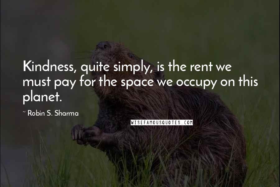 Robin S. Sharma Quotes: Kindness, quite simply, is the rent we must pay for the space we occupy on this planet.