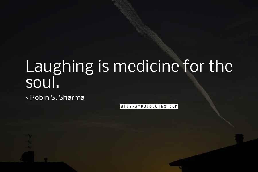 Robin S. Sharma Quotes: Laughing is medicine for the soul.