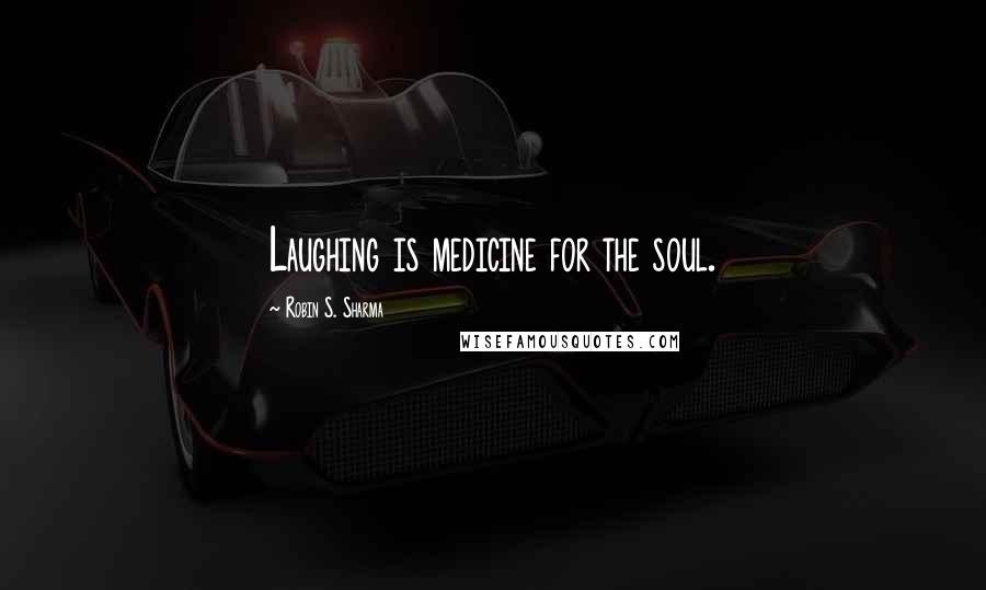Robin S. Sharma Quotes: Laughing is medicine for the soul.