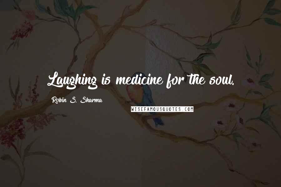 Robin S. Sharma Quotes: Laughing is medicine for the soul.