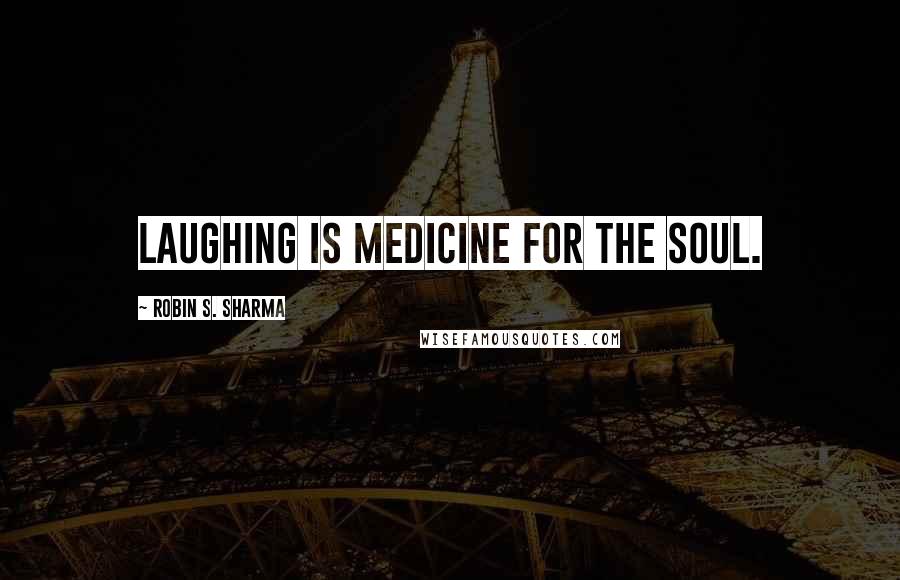 Robin S. Sharma Quotes: Laughing is medicine for the soul.