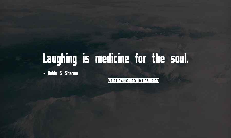 Robin S. Sharma Quotes: Laughing is medicine for the soul.