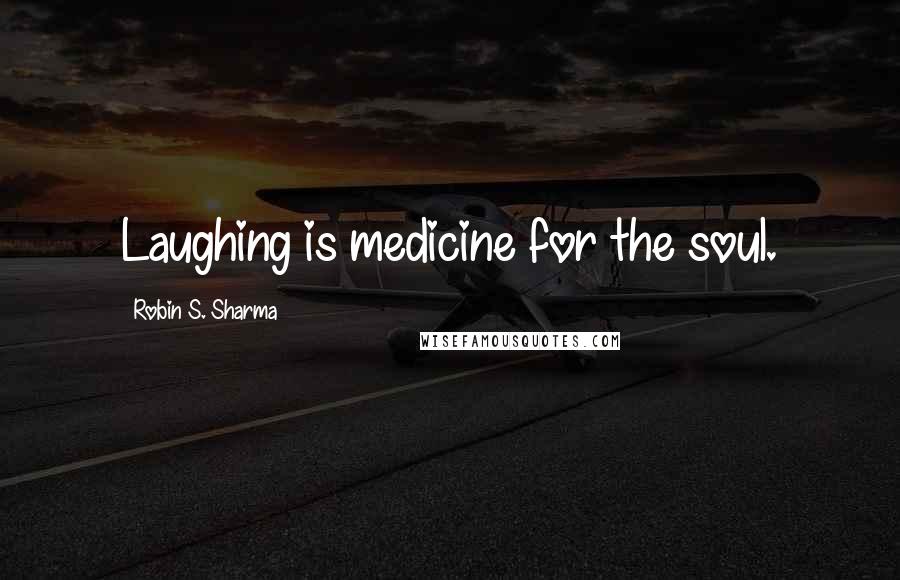 Robin S. Sharma Quotes: Laughing is medicine for the soul.