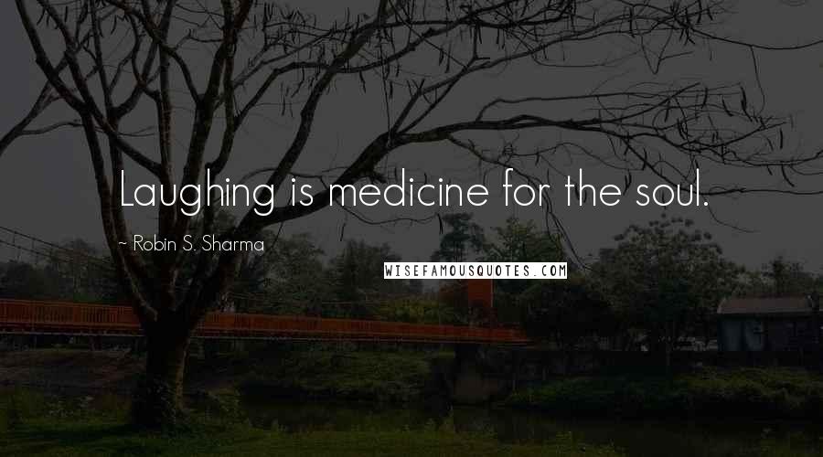 Robin S. Sharma Quotes: Laughing is medicine for the soul.