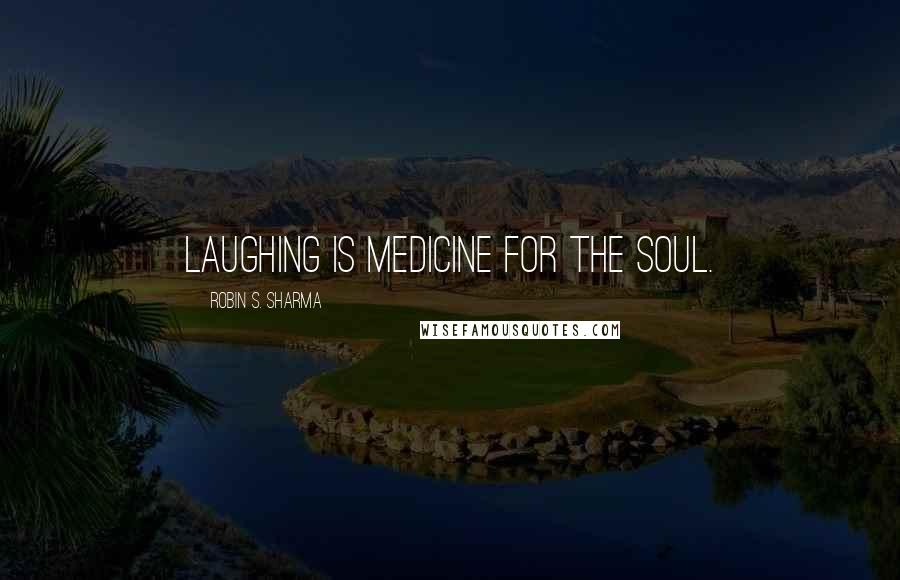Robin S. Sharma Quotes: Laughing is medicine for the soul.