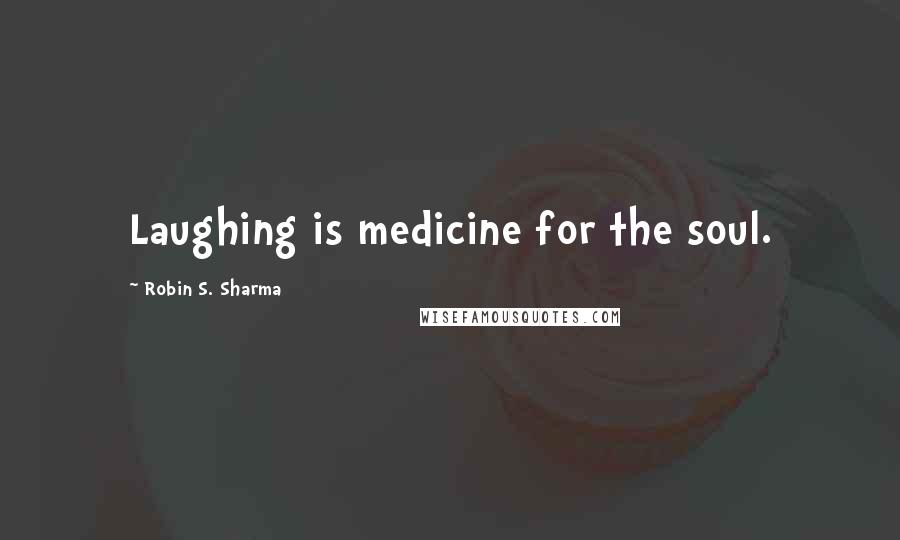 Robin S. Sharma Quotes: Laughing is medicine for the soul.