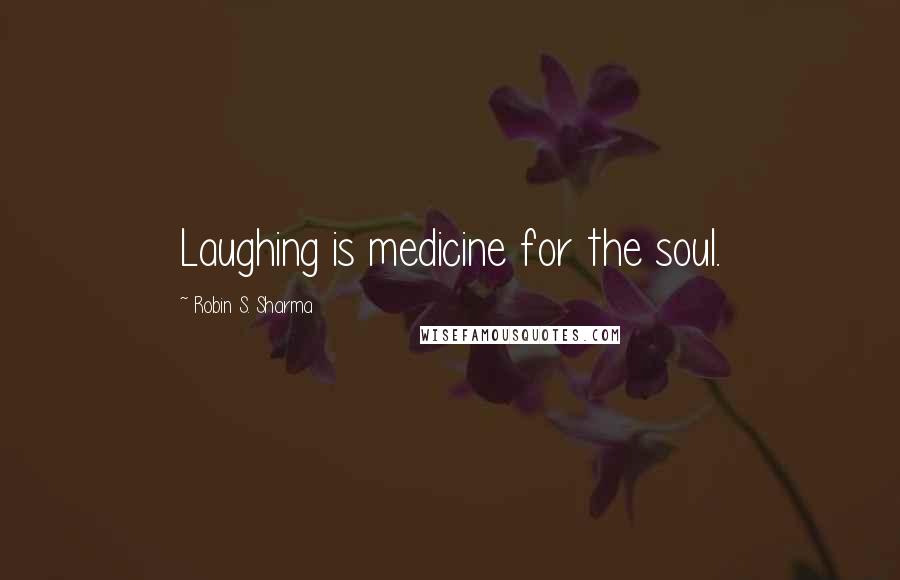 Robin S. Sharma Quotes: Laughing is medicine for the soul.