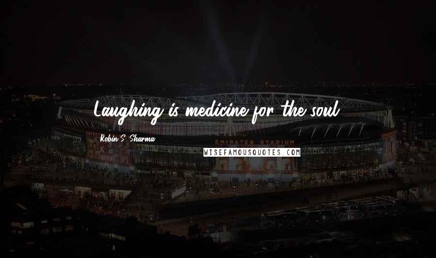 Robin S. Sharma Quotes: Laughing is medicine for the soul.