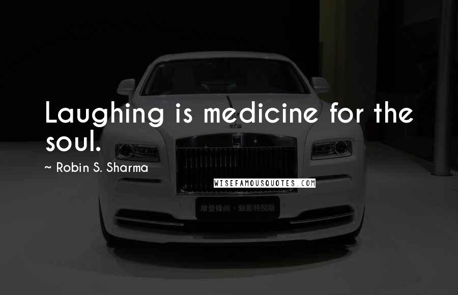 Robin S. Sharma Quotes: Laughing is medicine for the soul.