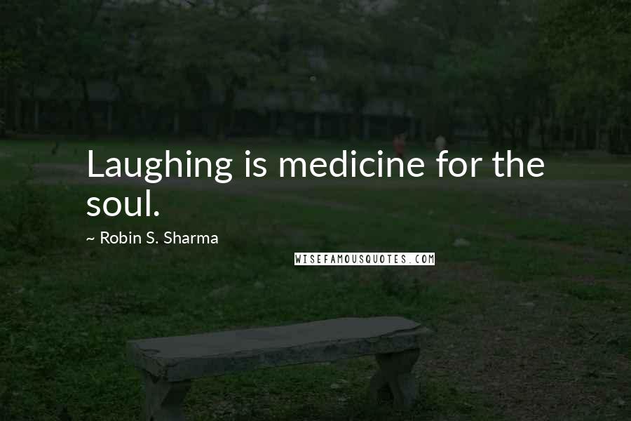 Robin S. Sharma Quotes: Laughing is medicine for the soul.