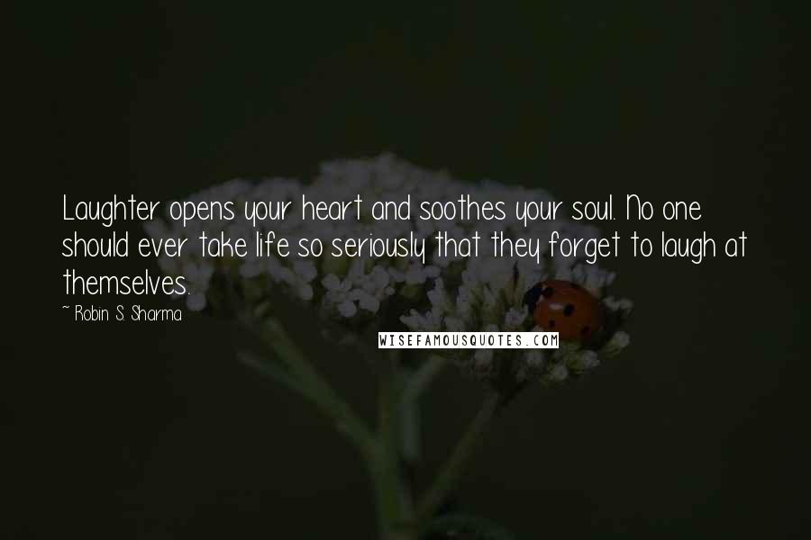 Robin S. Sharma Quotes: Laughter opens your heart and soothes your soul. No one should ever take life so seriously that they forget to laugh at themselves.