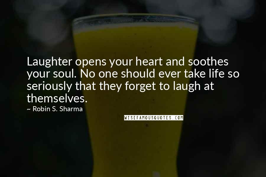 Robin S. Sharma Quotes: Laughter opens your heart and soothes your soul. No one should ever take life so seriously that they forget to laugh at themselves.