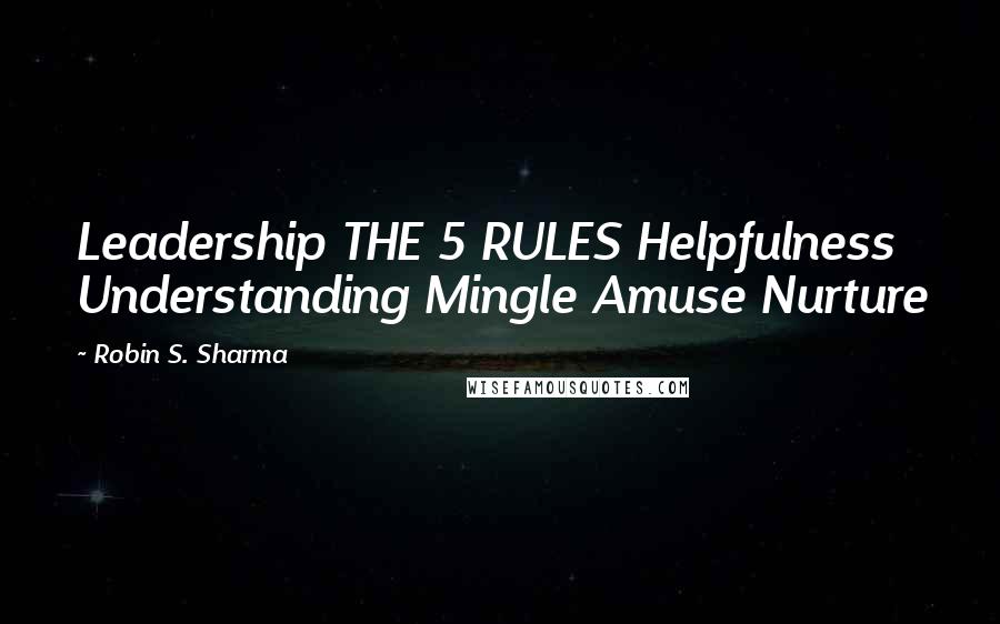 Robin S. Sharma Quotes: Leadership THE 5 RULES Helpfulness Understanding Mingle Amuse Nurture