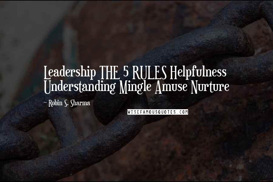 Robin S. Sharma Quotes: Leadership THE 5 RULES Helpfulness Understanding Mingle Amuse Nurture